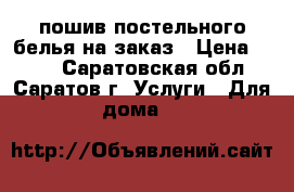 пошив постельного белья на заказ › Цена ­ 450 - Саратовская обл., Саратов г. Услуги » Для дома   